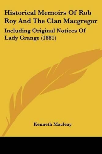 Cover image for Historical Memoirs of Rob Roy and the Clan MacGregor: Including Original Notices of Lady Grange (1881)