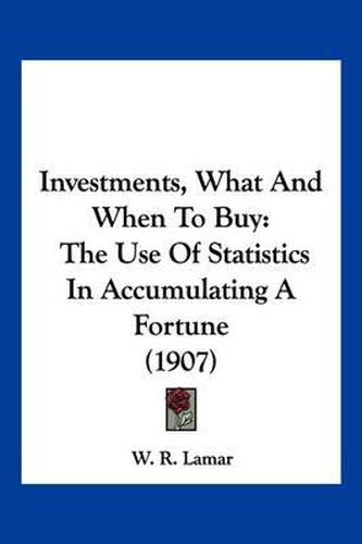 Cover image for Investments, What and When to Buy: The Use of Statistics in Accumulating a Fortune (1907)