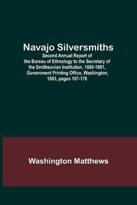 Cover image for Navajo Silversmiths; Second Annual Report of the Bureau of Ethnology to the Secretary of the Smithsonian Institution, 1880-1881, Government Printing Office, Washington, 1883, pages 167-178