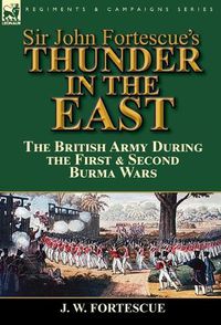 Cover image for Sir John Fortescue's Thunder in the East: the British Army During the First & Second Burma Wars