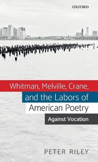 Cover image for Whitman, Melville, Crane, and the Labors of American Poetry: Against Vocation