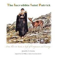 Cover image for The Incredible Saint Patrick: From Slave to Saint, a Life of Compassion and Courage