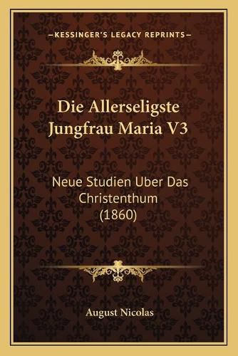 Cover image for Die Allerseligste Jungfrau Maria V3: Neue Studien Uber Das Christenthum (1860)