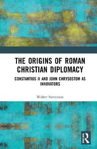 Cover image for The Origins of Roman Christian Diplomacy: Constantius II and John Chrysostom as Innovators