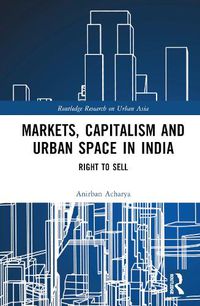 Cover image for Markets, Capitalism, and Urban Space in India: Right to Sell