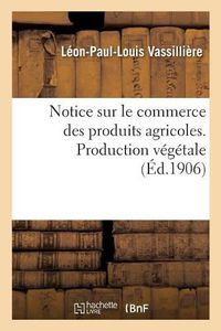 Cover image for Notice Sur Le Commerce Des Produits Agricoles. Production Vegetale