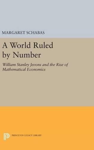 A World Ruled by Number: William Stanley Jevons and the Rise of Mathematical Economics