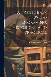 Cover image for A Treatise On Wood Engraving, Historical And Practical