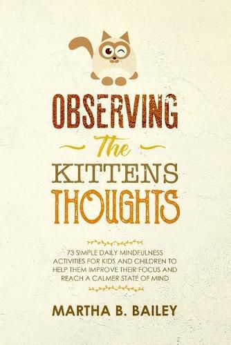 Cover image for Observing The Kittens' Thoughts: 73 Simple Daily Mindfulness Activities For Kids And Children To Help Them Improve Their Focus And Reach A Calmer State Of Mind