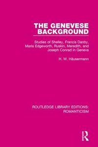 Cover image for The Genevese Background: Studies of Shelley, Francis Danby, Maria Edgeworth, Ruskin, Meredith, and Joseph Conrad in Geneva