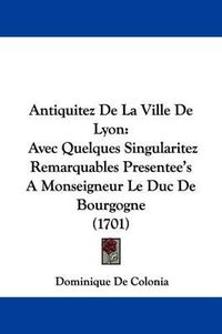 Cover image for Antiquitez de La Ville de Lyon: Avec Quelques Singularitez Remarquables Presentee's a Monseigneur Le Duc de Bourgogne (1701)