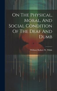 Cover image for On The Physical, Moral, And Social Condition Of The Deaf And Dumb