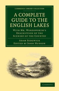 Cover image for A Complete Guide to the English Lakes, Comprising Minute Directions for the Tourist: With Mr. Wordsworth's Description of the Scenery of the Country, etc. and Five Letters on the Geology of the Lake District