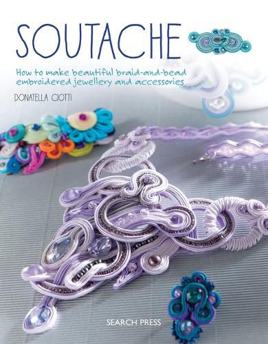 Cover image for Soutache: How to Make Beautiful Braid-and-Bead Embroidered Jewellery and Accessories