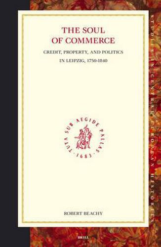 The Soul of Commerce: Credit, Property, and Politics in Leipzig, 1750-1840