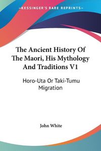 Cover image for The Ancient History of the Maori, His Mythology and Traditions V1: Horo-Uta or Taki-Tumu Migration