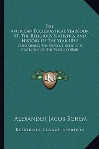 Cover image for The American Ecclesiastical Yearbook V1, the Religious Statistics and History of the Year 1859: Containing the Present Religious Statistics of the World (1860)