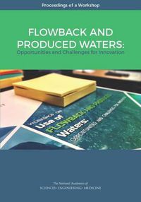 Cover image for Flowback and Produced Waters: Opportunities and Challenges for Innovation: Proceedings of a Workshop