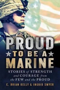 Cover image for Proud to Be a Marine: Stories of Strength and Courage from the Few and the Proud