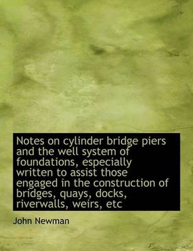 Cover image for Notes on Cylinder Bridge Piers and the Well System of Foundations, Especially Written to Assist Thos