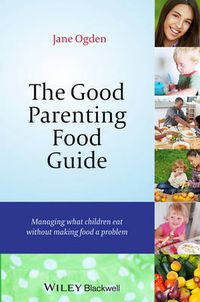 Cover image for The Good Parenting Food Guide: Managing What Children Eat Without Making Food a Problem