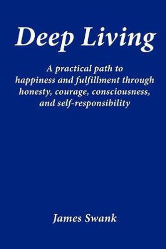 Cover image for Deep Living: A Practical Path to Happiness and Fulfillment Through Honesty, Courage, Consciousness, and Self-responsibility