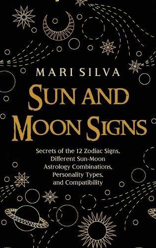 Cover image for Sun and Moon Signs: Secrets of the 12 Zodiac Signs, Different Sun-Moon Astrology Combinations, Personality Types, and Compatibility