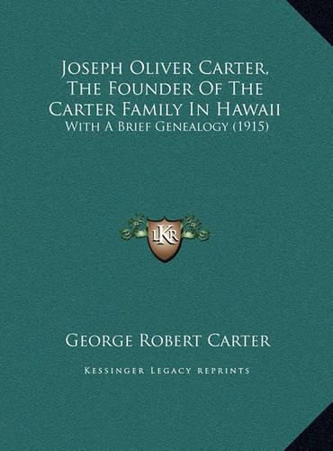 Cover image for Joseph Oliver Carter, the Founder of the Carter Family in Hajoseph Oliver Carter, the Founder of the Carter Family in Hawaii Waii: With a Brief Genealogy (1915) with a Brief Genealogy (1915)