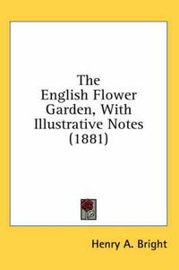 Cover image for The English Flower Garden, with Illustrative Notes (1881)