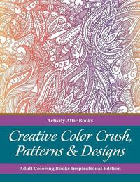 Cover image for Creative Color Crush, Patterns & Designs Adult Coloring Books Inspirational Edition