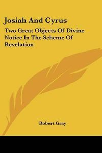 Cover image for Josiah and Cyrus: Two Great Objects of Divine Notice in the Scheme of Revelation