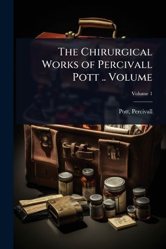 Cover image for The Chirurgical Works of Percivall Pott .. Volume