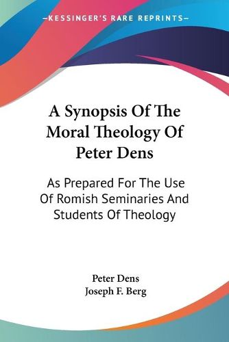 Cover image for A Synopsis of the Moral Theology of Peter Dens: As Prepared for the Use of Romish Seminaries and Students of Theology