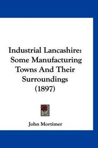 Cover image for Industrial Lancashire: Some Manufacturing Towns and Their Surroundings (1897)