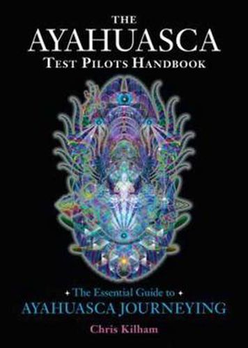 The Ayahuasca Test Pilots Handbook: The Essential Guide to Ayahuasca Journeying