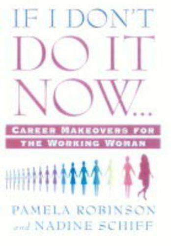 If I Don't Do It Now...: Career Makeovers for the Working Woman