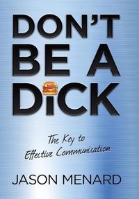 Cover image for Don't Be a Dick: The Key to Effective Communication