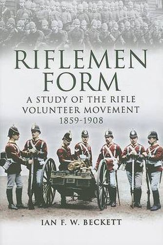 Riflemen Form: A Study of the Rifle Volunteer Movement 1859-1908