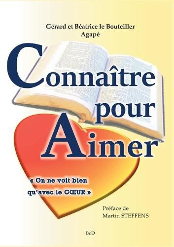 Connaitre pour aimer: On ne voit bien qu'avec le coeur