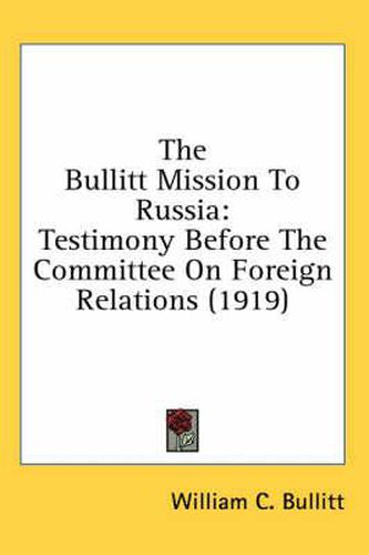 Cover image for The Bullitt Mission to Russia: Testimony Before the Committee on Foreign Relations (1919)