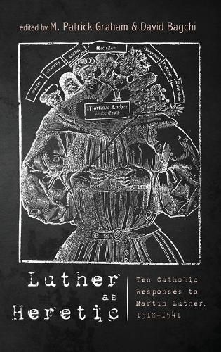 Luther as Heretic: Ten Catholic Responses to Martin Luther, 1518-1541