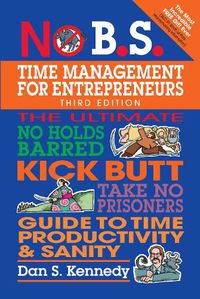 Cover image for No B.S. Time Management for Entrepreneurs: The Ultimate No Holds Barred Kick Butt Take No Prisoners Guide to Time Productivity and Sanity