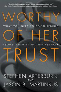 Cover image for Worthy of Her Trust: What you Need to Do to Rebuild Sexual Integrity and Win Her Back