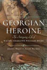 Cover image for A Georgian Heroine: The Intriguing Life of Rachel Charlotte Williams Biggs