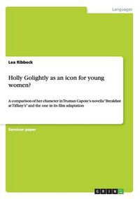 Cover image for Holly Golightly as an icon for young women?: A comparison of her character in Truman Capote's novella Breakfast at Tiffany's and the one in its film adaptation