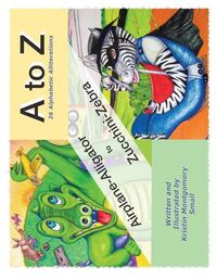 Cover image for A to Z 26 Alphabetic Alliterations: Airplane Alligator to Zucchini Zebra