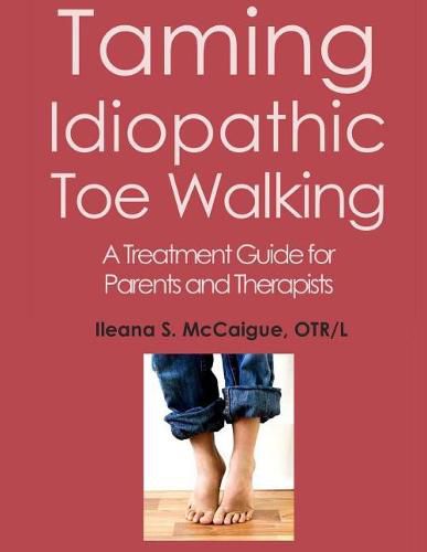 Cover image for Taming Idiopathic Toe Walking: A Treatment Guide for Parents and Therapists