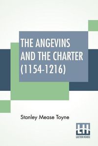 Cover image for The Angevins And The Charter (1154-1216): The Beginning Of English Law, The Invasion Of Ireland And The Crusades Edited By S. E. Winbolt, M.A., And Kenneth Bell, M.A.