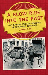 Cover image for A Slow Ride into the Past: The Chinese Trishaw Industry in Singapore, 1942-1983