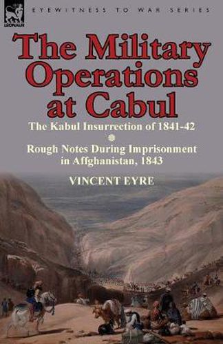 Cover image for The Military Operations at Cabul-The Kabul Insurrection of 1841-42 & Rough Notes During Imprisonment in Affghanistan, 1843